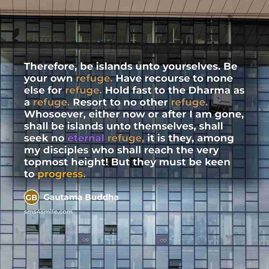 “Therefore, be islands unto yourselves. Be your own refuge. Have…” quote by Gautama Buddha