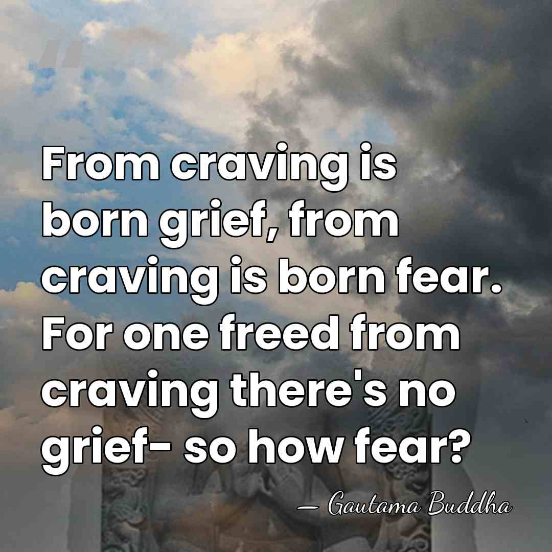 From craving is born grief, from craving is born fear. For one&hellip; - Gautama Buddha