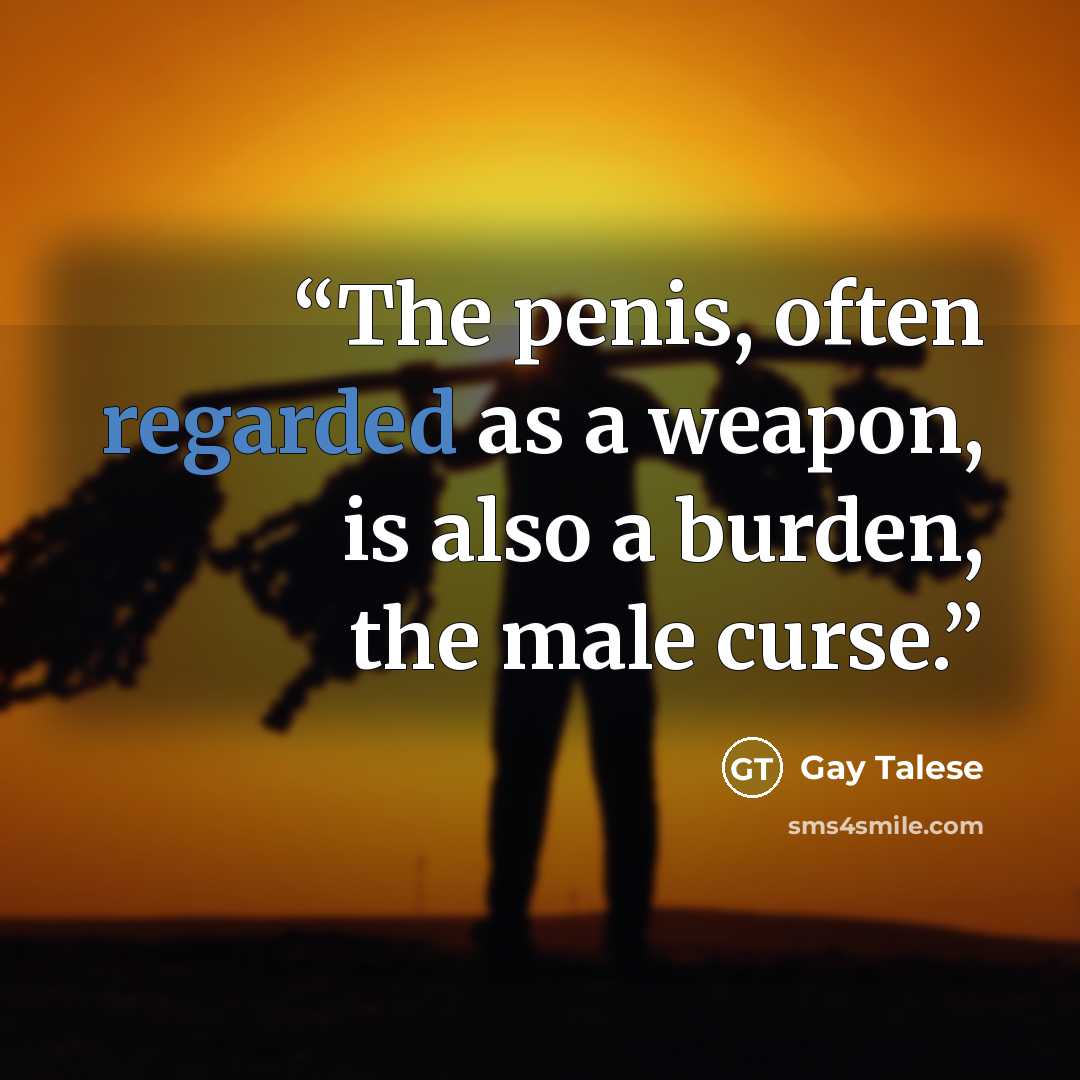 “The penis, often regarded as a weapon, is also a burden, the male curse.” quote by Gay Talese