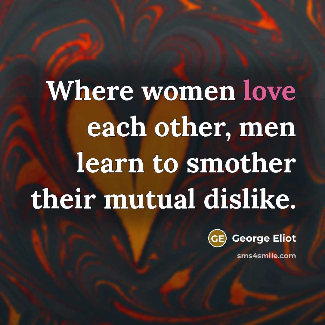 “Where women love each other, men learn to smother their…” quote by George Eliot