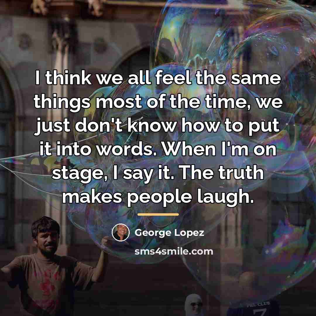 “I think we all feel the same things most of…” quote by George Lopez