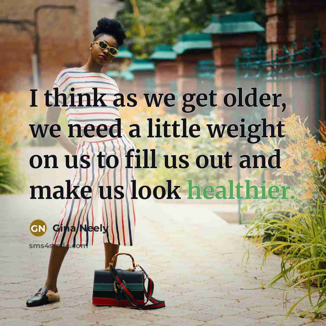 “I think as we get older, we need a little weight on us to fill us out and make us look healthier.” quote by Gina Neely