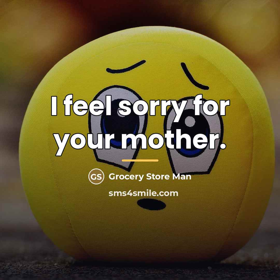 “I feel sorry for your mother.…” quote by Grocery Store Man