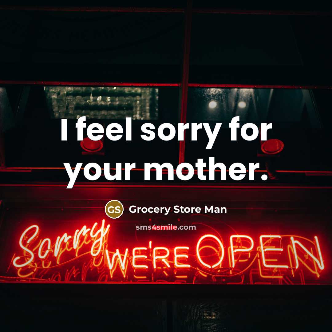 “I feel sorry for your mother.” quote by Grocery Store Man