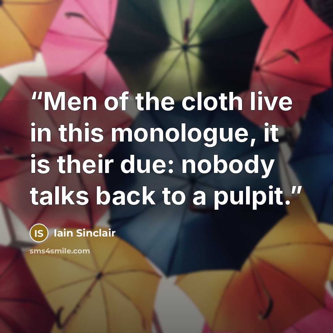 “Men of the cloth live in this monologue, it is their due: nobody talks back to a pulpit.” quote by Iain Sinclair