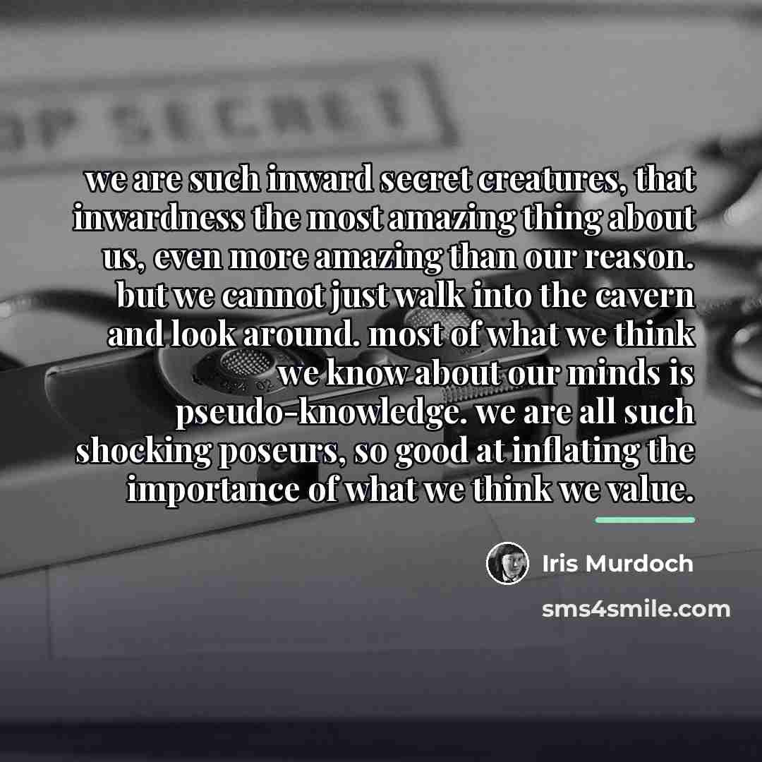 “we are such inward secret creatures, that inwardness the most…” quote by Iris Murdoch
