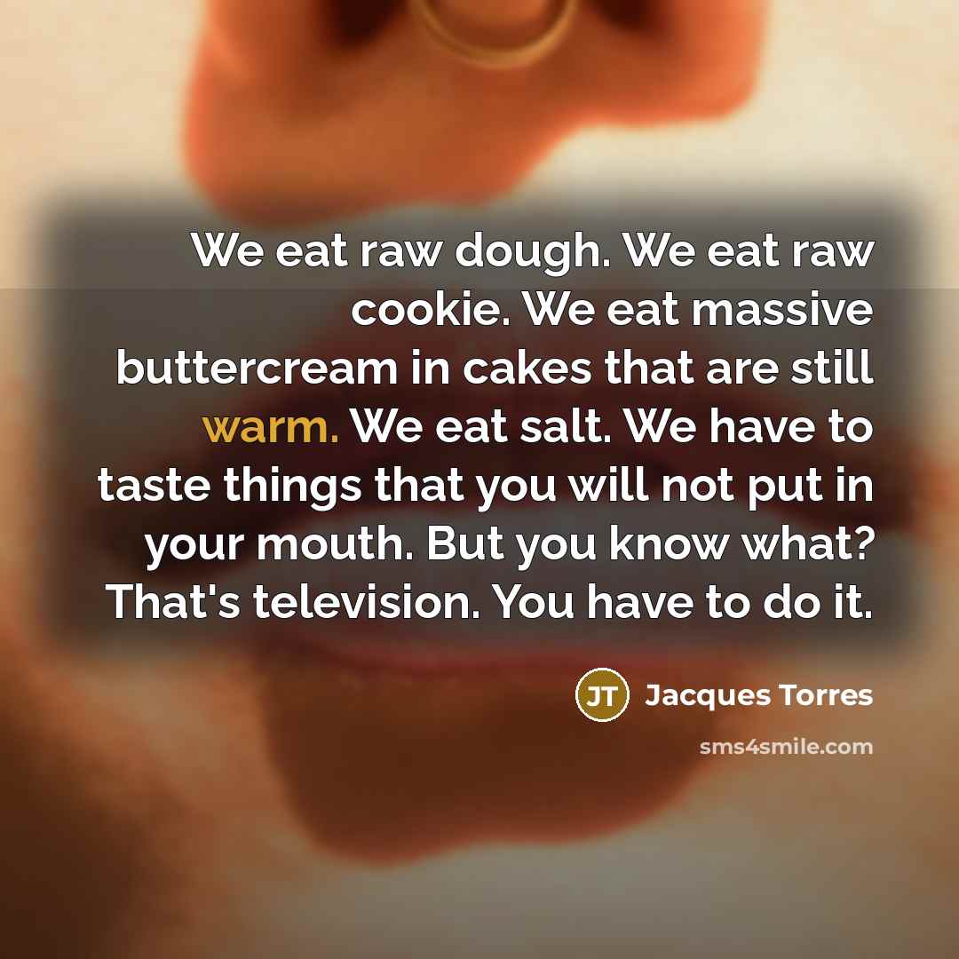 “We eat raw dough. We eat raw cookie. We eat…” quote by Jacques Torres