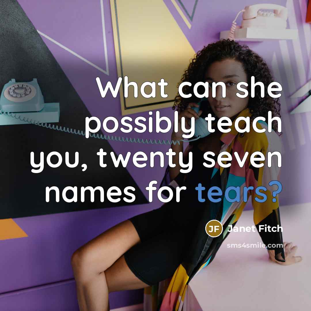 “What can she possibly teach you, twenty seven names for…” quote by Janet Fitch