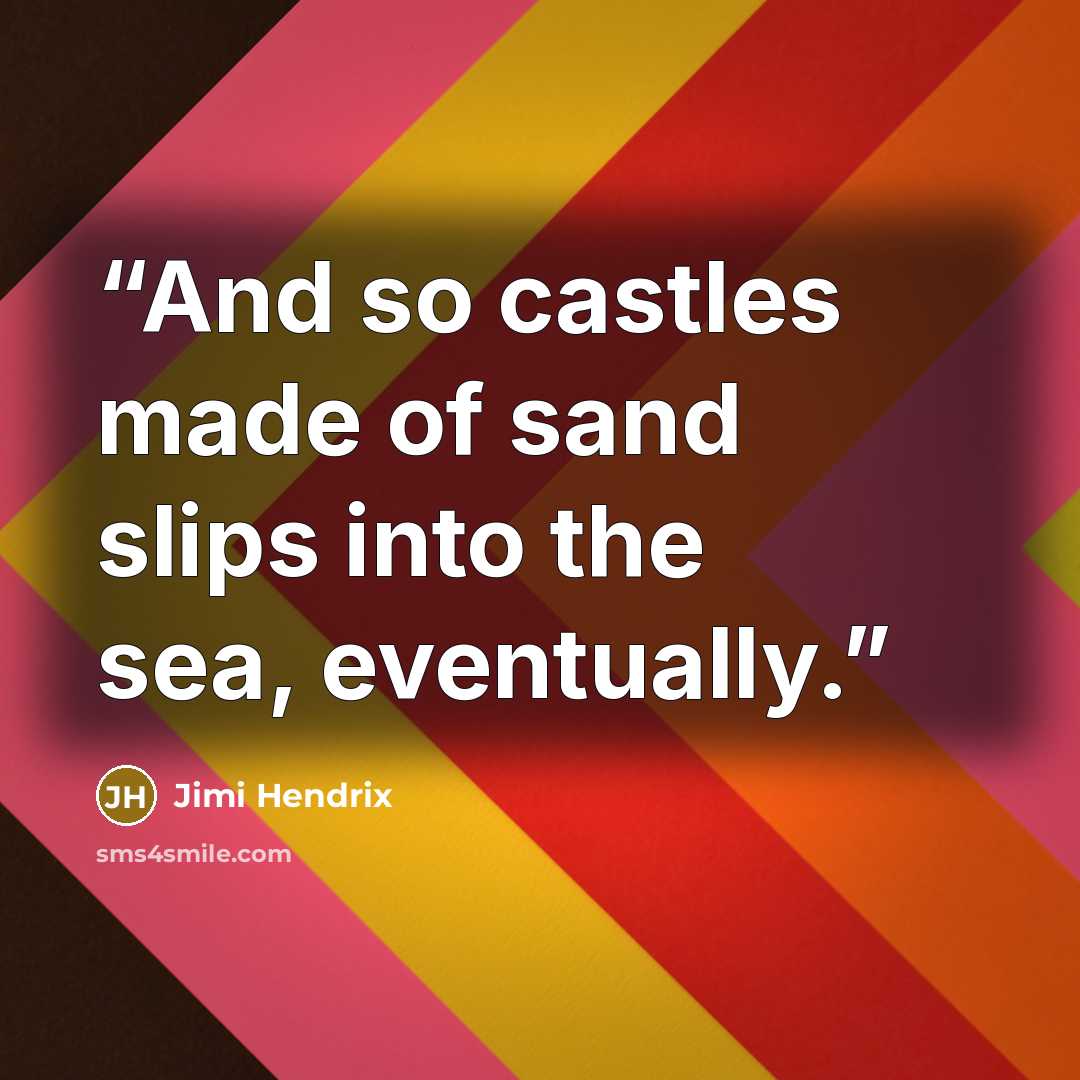 “And so castles made of sand slips into the sea, eventually.” quote by Jimi Hendrix