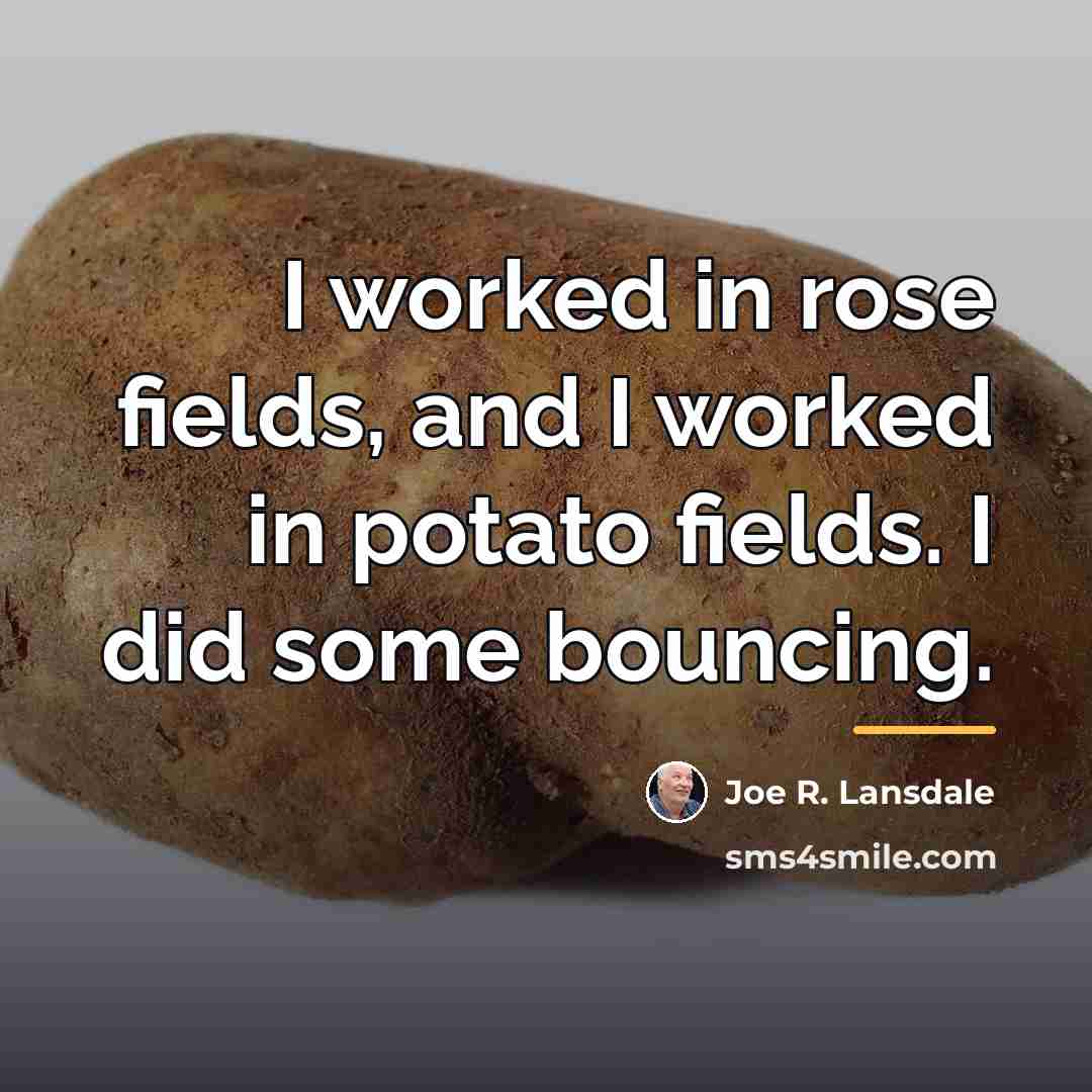 “I worked in rose fields, and I worked in potato…” quote by Joe R. Lansdale