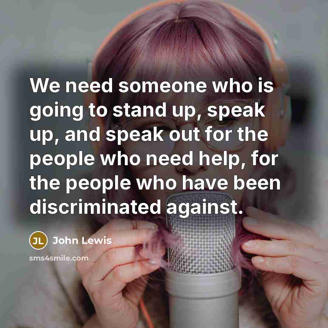 “We need someone who is going to stand up, speak up, and speak out for the people who need help, for the people who have been discriminated against.” quote by John Lewis