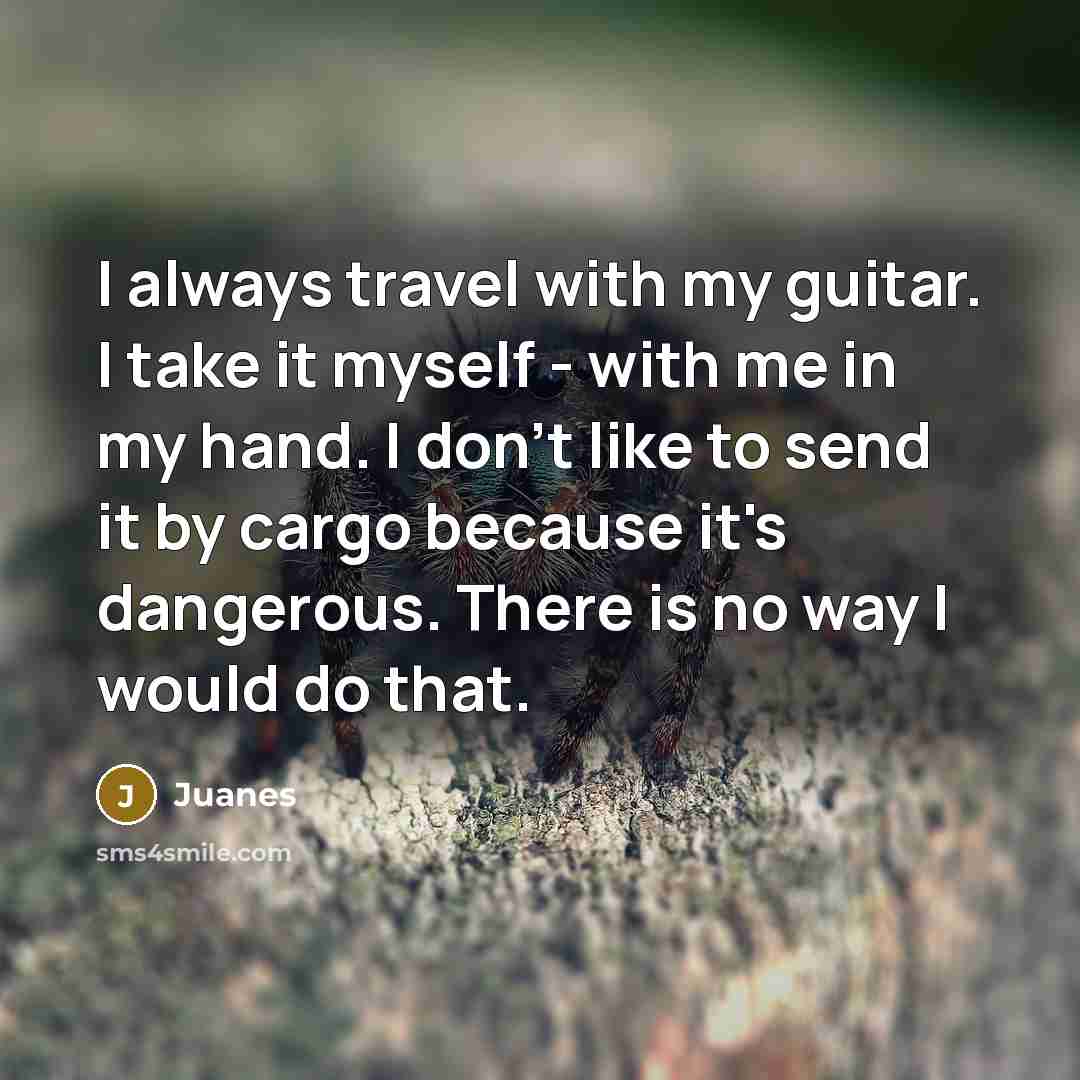 “I always travel with my guitar. I take it myself…” quote by Juanes