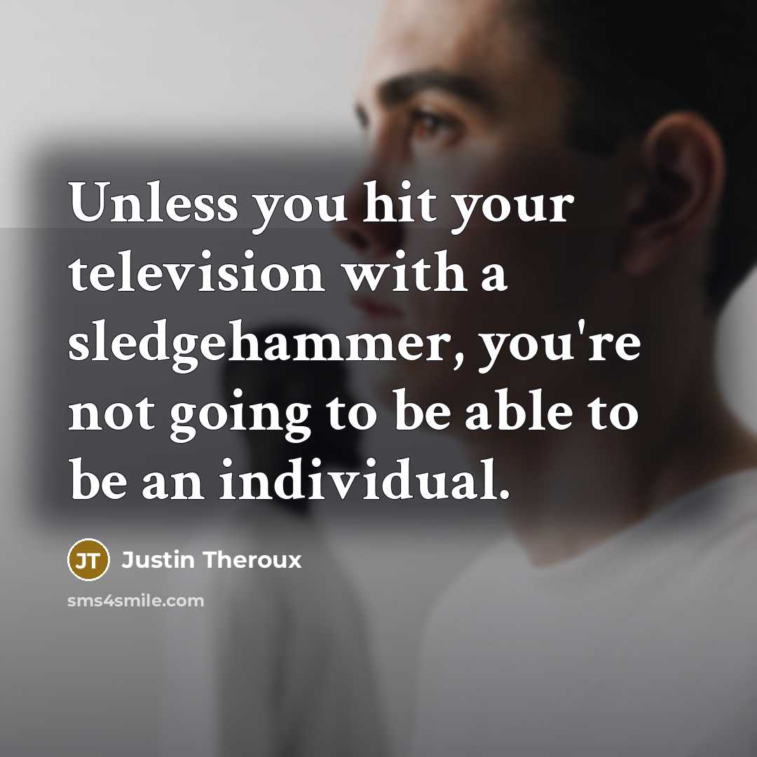 “Unless you hit your television with a sledgehammer, you're not…” quote by Justin Theroux