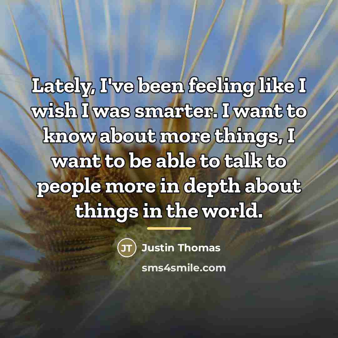 “Lately, I've been feeling like I wish I was smarter.…” quote by Justin Thomas