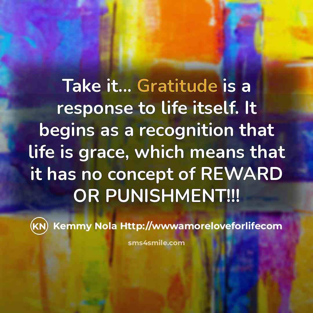 “Take it... Gratitude is a response to life itself. It…” quote by Kemmy Nola Http://wwwamoreloveforlifecom