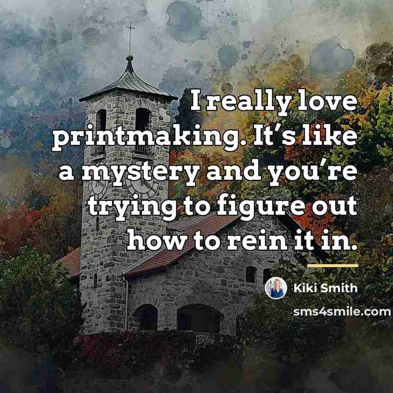 “I really love printmaking. It’s like a mystery and you’re…” quote by Kiki Smith