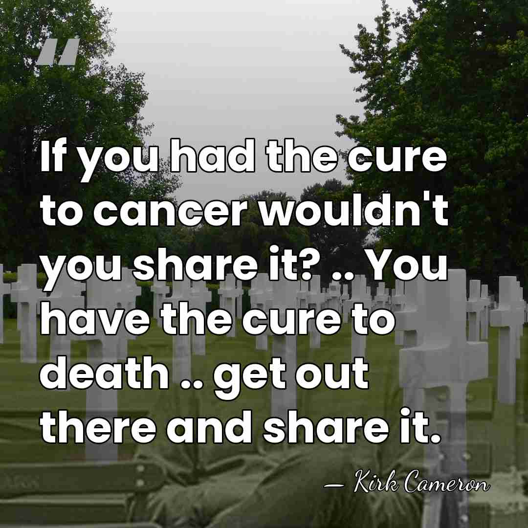 If you had the cure to cancer wouldn't you share it? ..&hellip; - Kirk Cameron