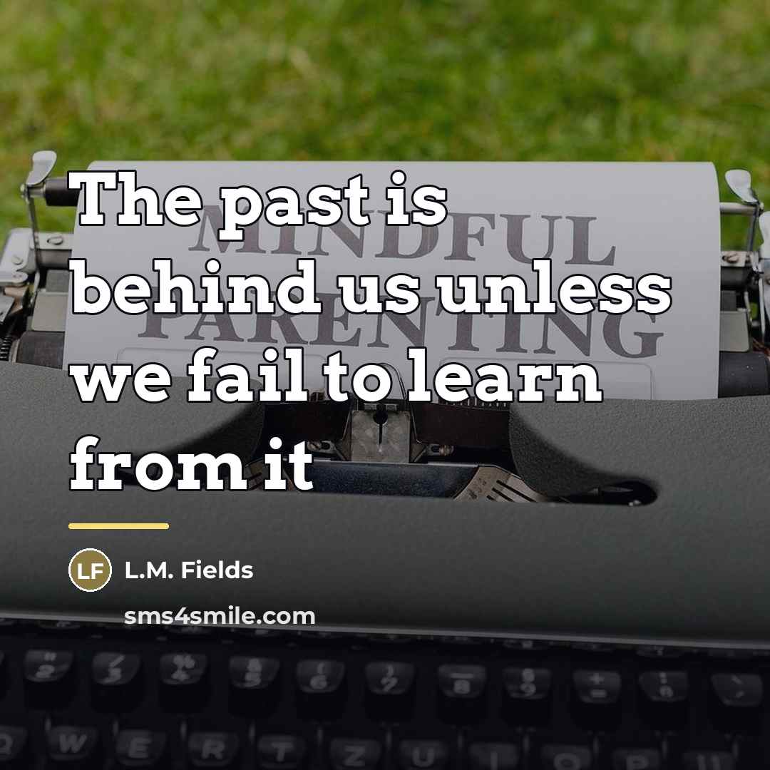 “The past is behind us unless we fail to learn…” quote by L.M. Fields