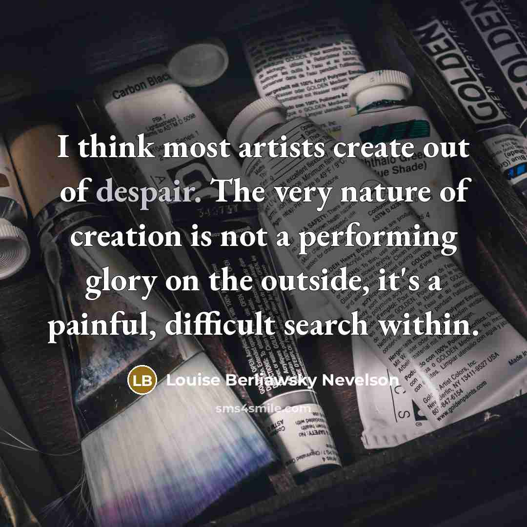 “I think most artists create out of despair. The very…” quote by Louise Berliawsky Nevelson