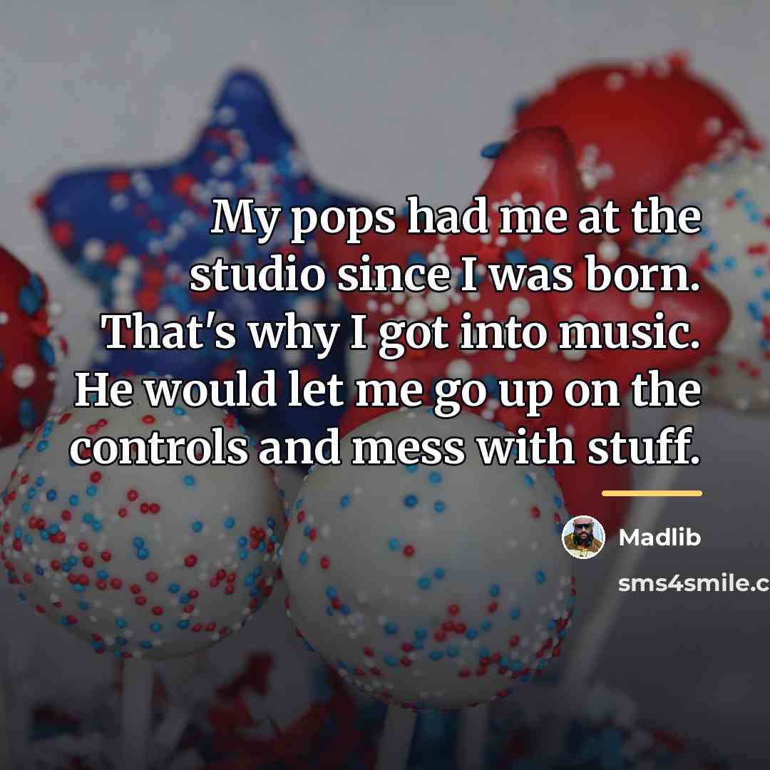 “My pops had me at the studio since I was…” quote by Madlib