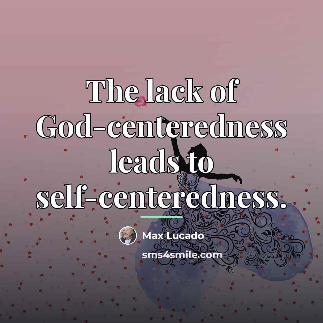 “The lack of God-centeredness leads to self-centeredness.…” quote by Max Lucado