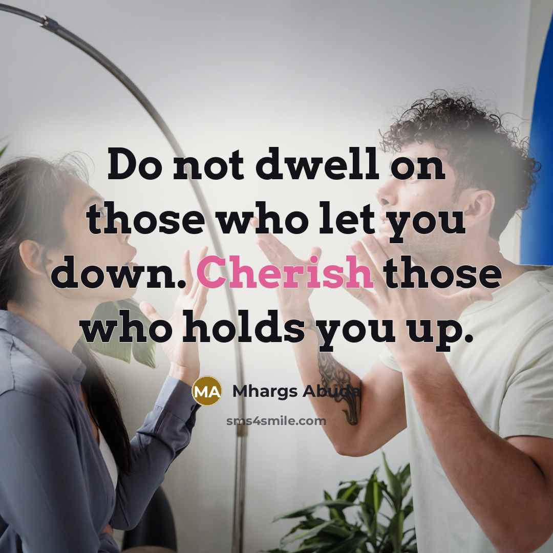 “Do not dwell on those who let you down. Cherish those who holds you up.” quote by Mhargs Abuda