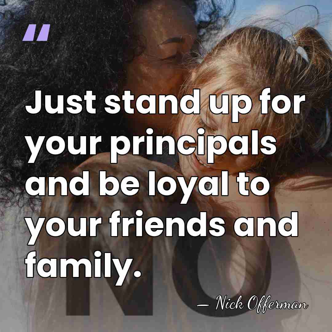 Just stand up for your principals and be loyal to your friends&hellip; - Nick Offerman