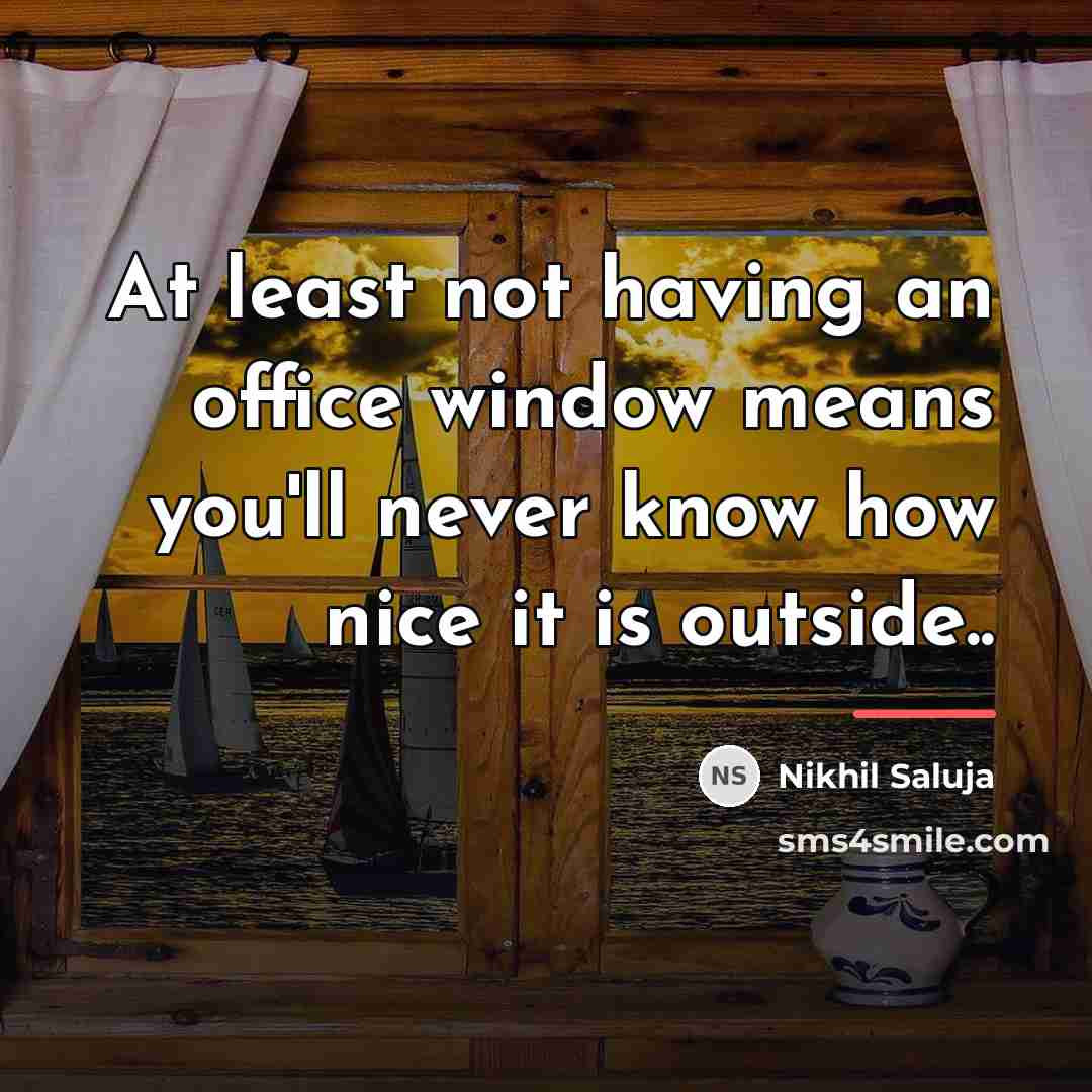 “At least not having an office window means you'll never…” quote by Nikhil Saluja