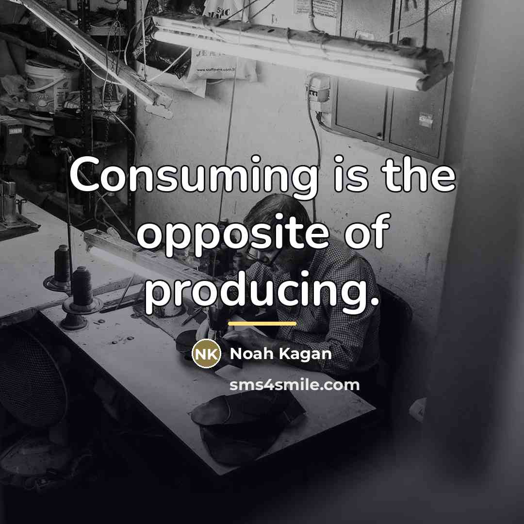 “Consuming is the opposite of producing.…” quote by Noah Kagan