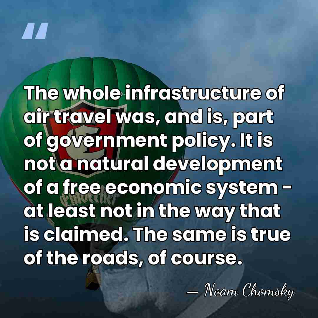 The whole infrastructure of air travel was, and is, part of government&hellip; - Noam Chomsky