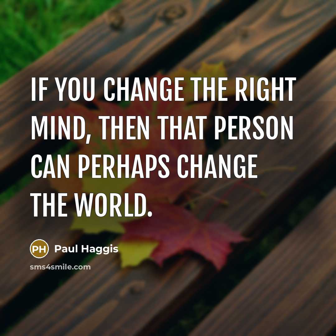 “If you change the right mind, then that person can perhaps change the world.” quote by Paul Haggis