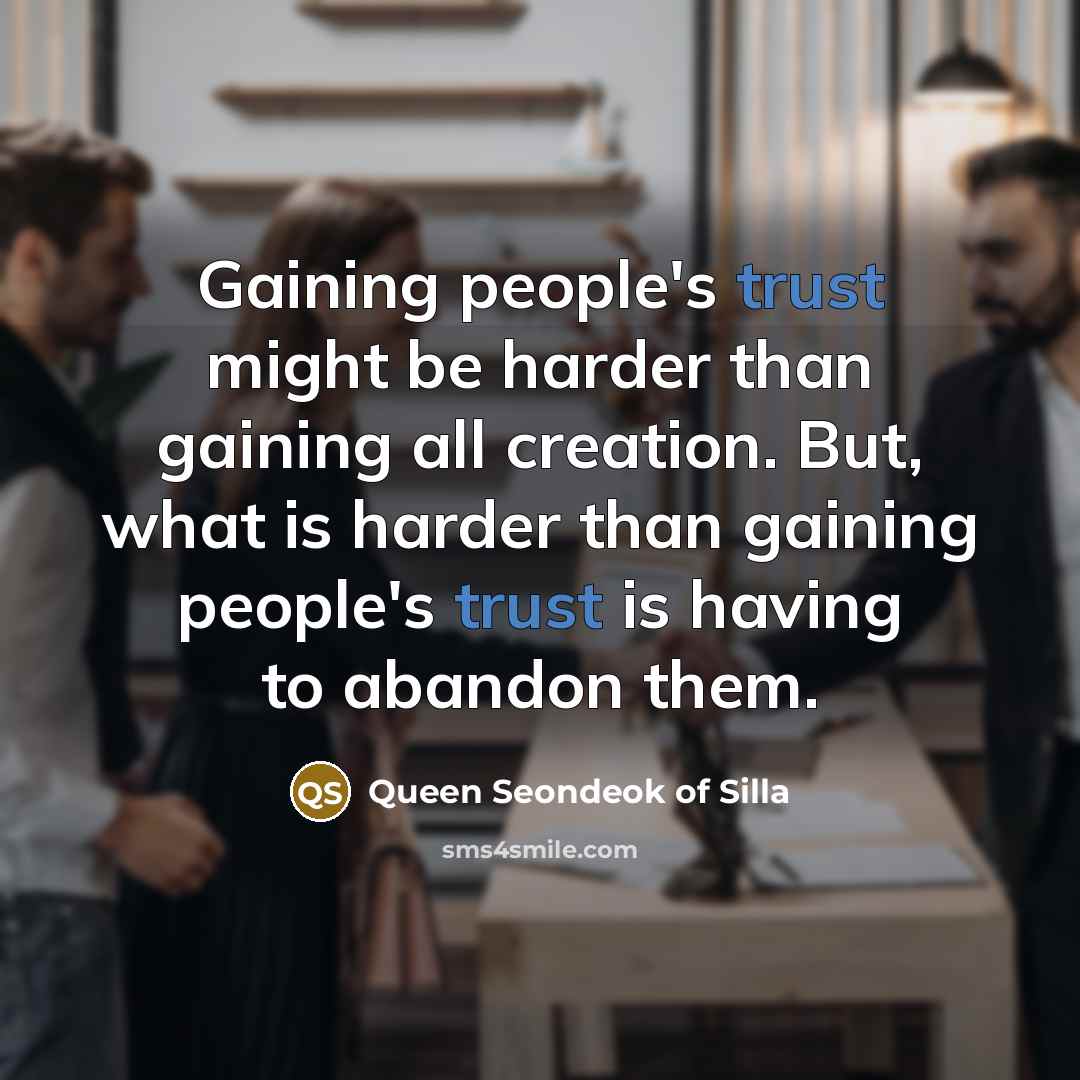 “Gaining people's trust might be harder than gaining all creation. But, what is harder than gaining people's trust is having to abandon them.” quote by Queen Seondeok of Silla