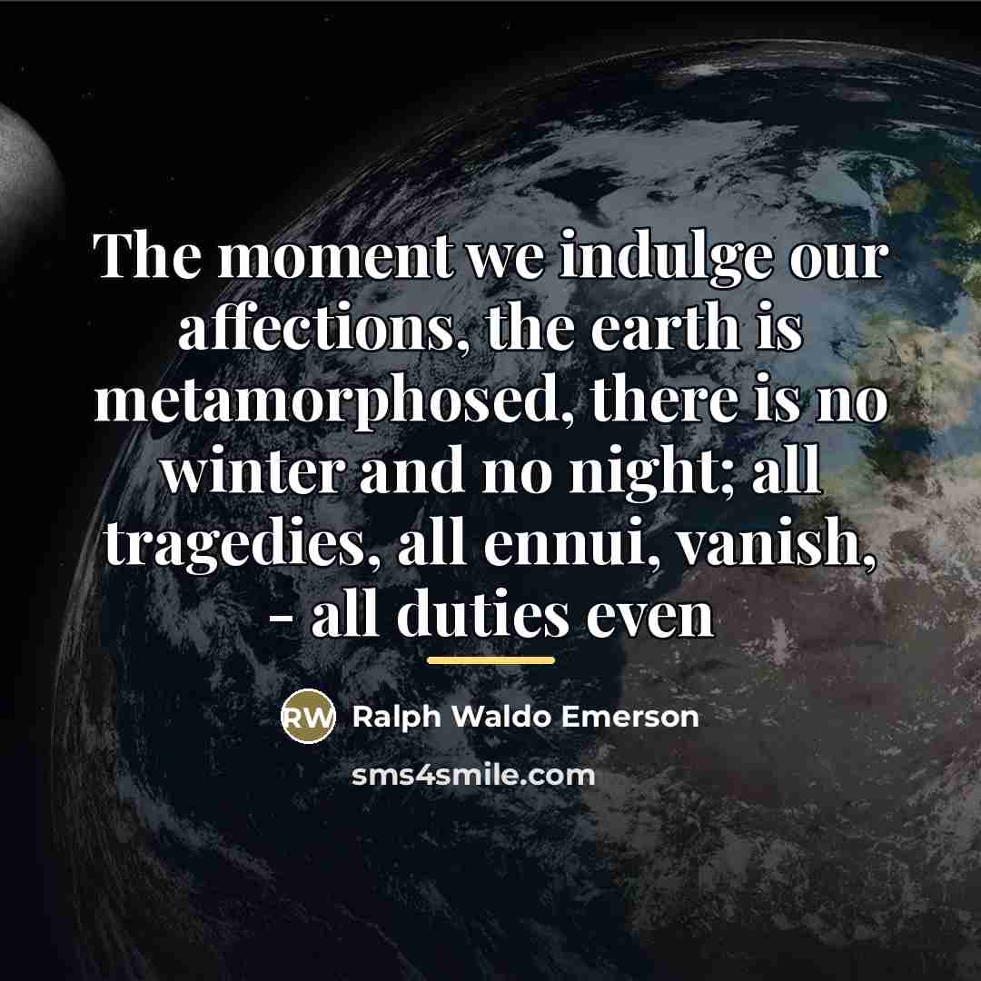 “The moment we indulge our affections, the earth is metamorphosed,…” quote by Ralph Waldo Emerson