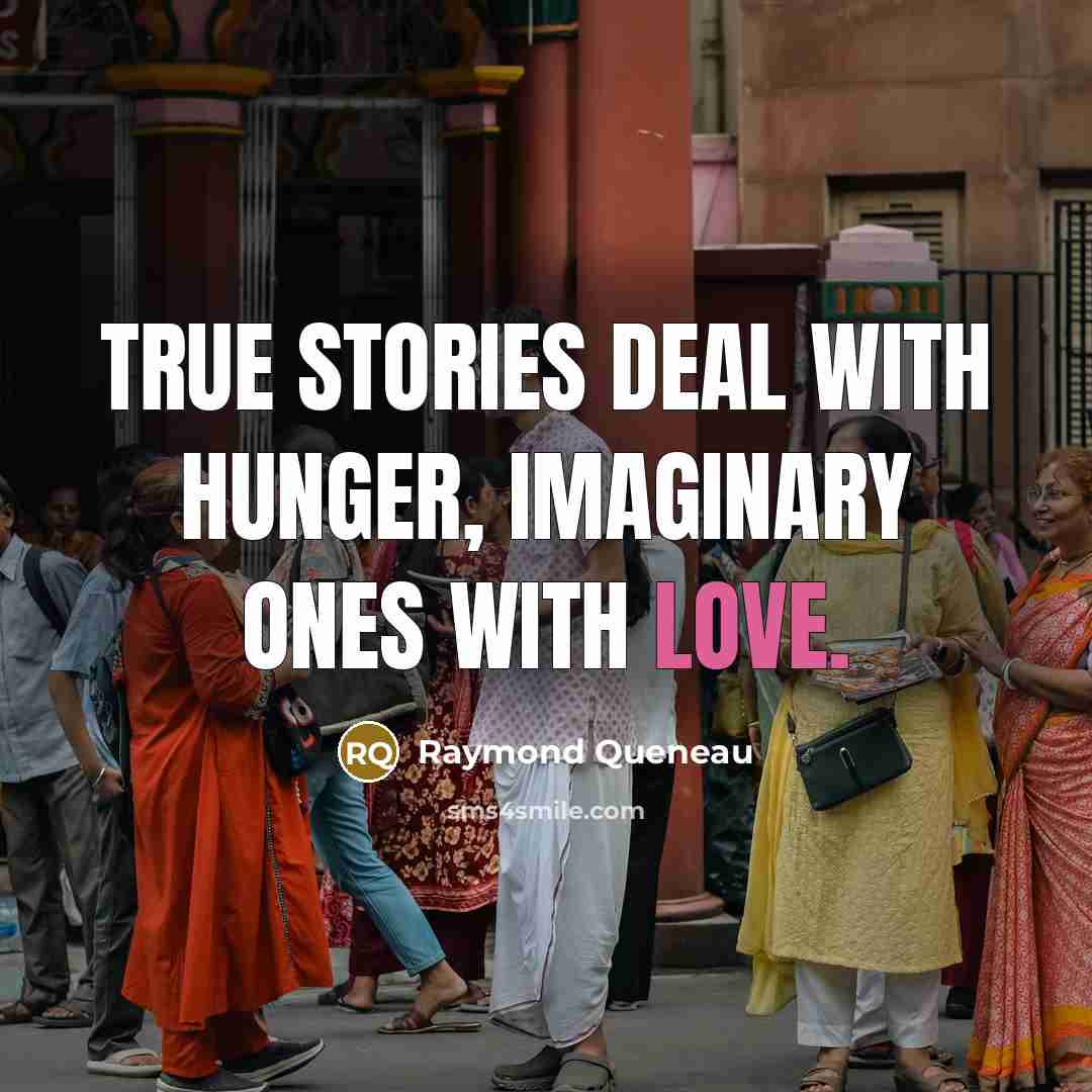 “True stories deal with hunger, imaginary ones with love.…” quote by Raymond Queneau
