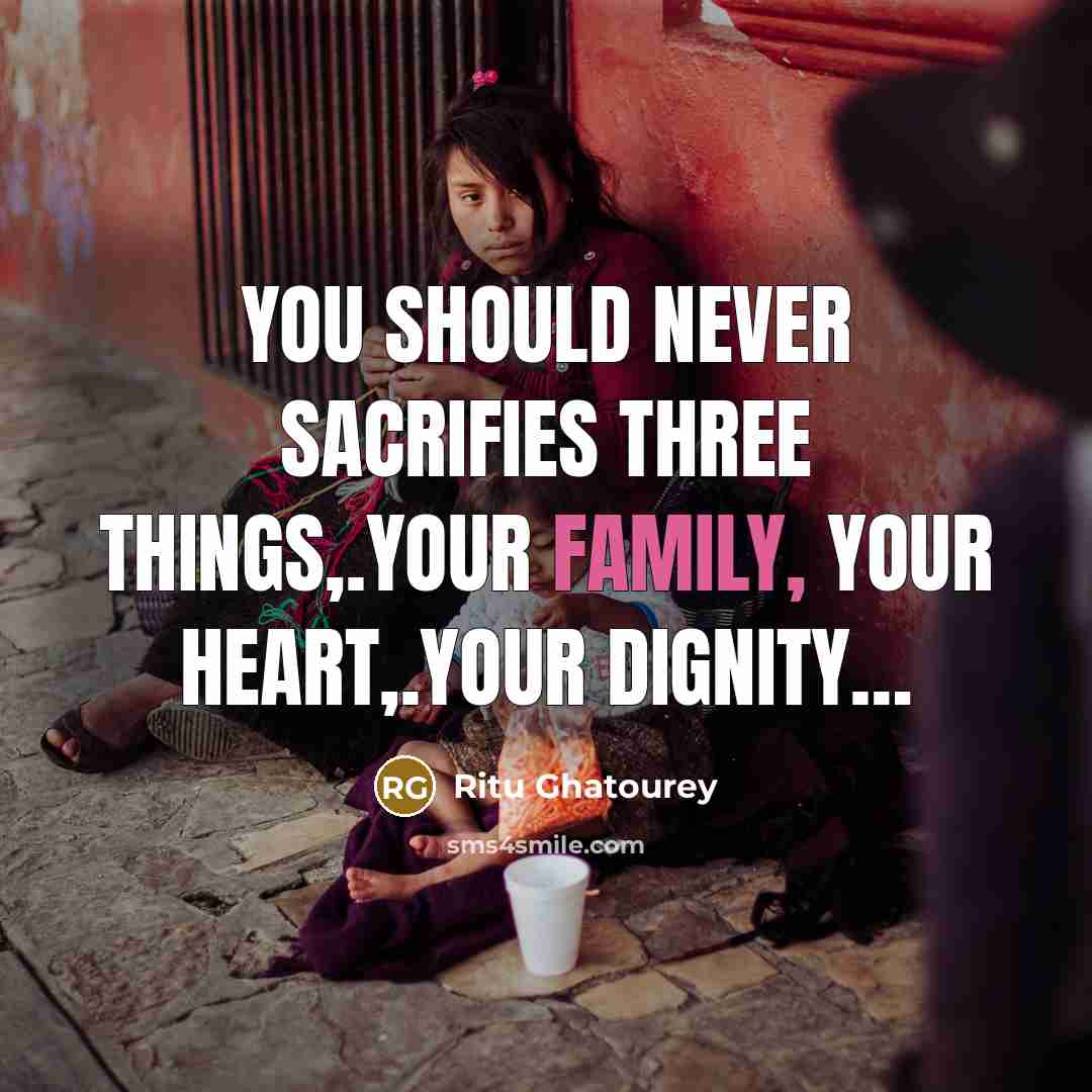 “You should never sacrifies three things,.Your Family, Your Heart,.Your Dignity....…” quote by Ritu Ghatourey