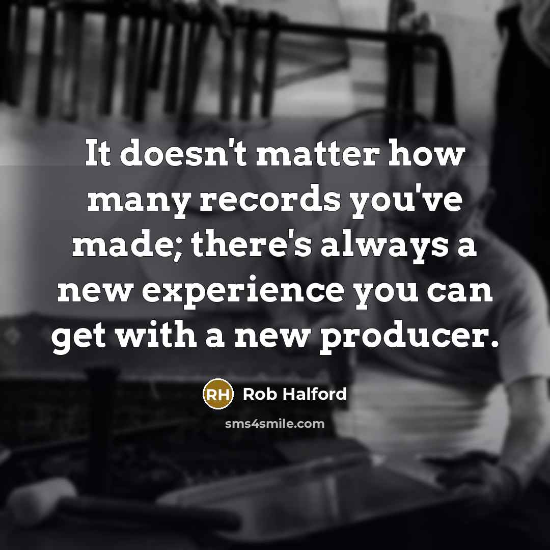 “It doesn't matter how many records you've made; there's always…” quote by Rob Halford