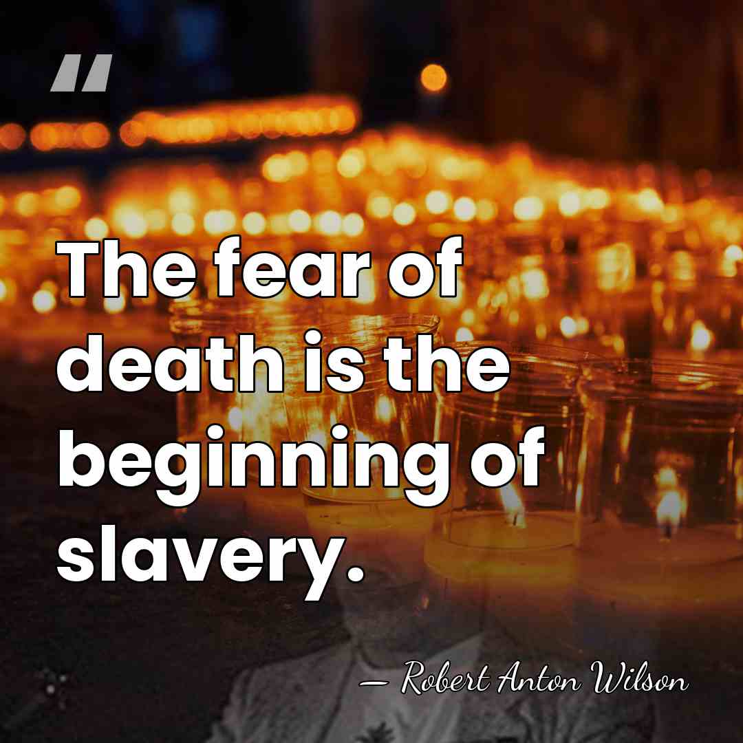 The fear of death is the beginning of slavery. - Robert Anton Wilson