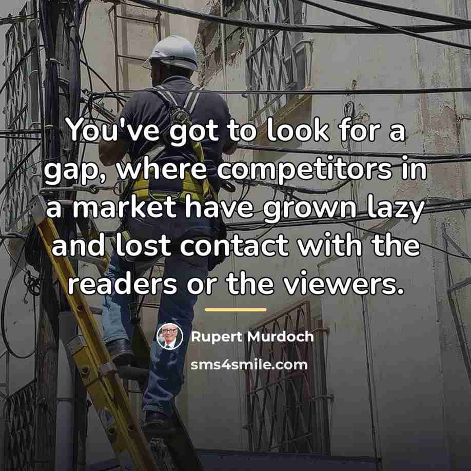 “You've got to look for a gap, where competitors in…” quote by Rupert Murdoch