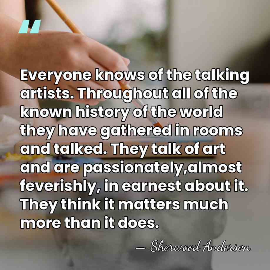 Everyone knows of the talking artists. Throughout all of the known history&hellip; - Sherwood Anderson