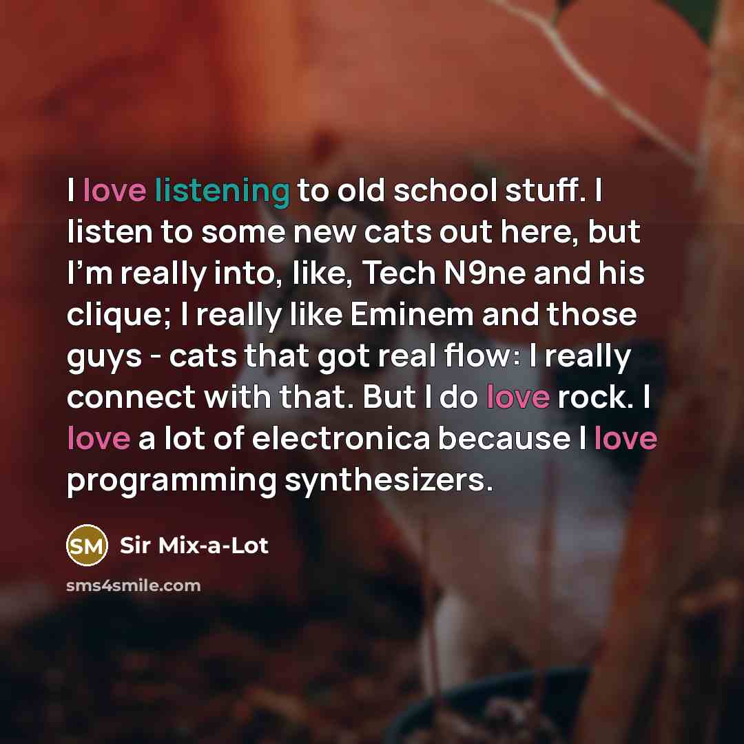 “I love listening to old school stuff. I listen to…” quote by Sir Mix-a-Lot