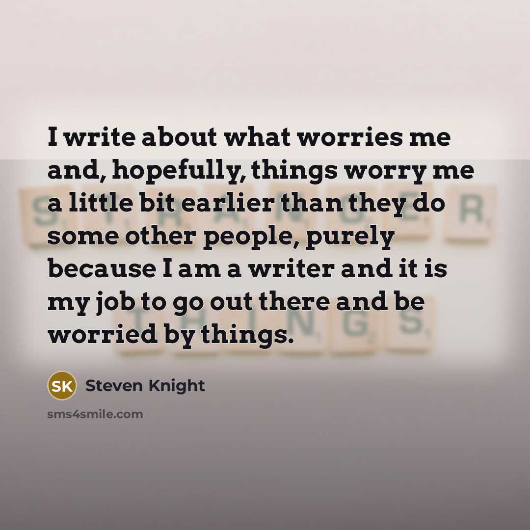 “I write about what worries me and, hopefully, things worry…” quote by Steven Knight