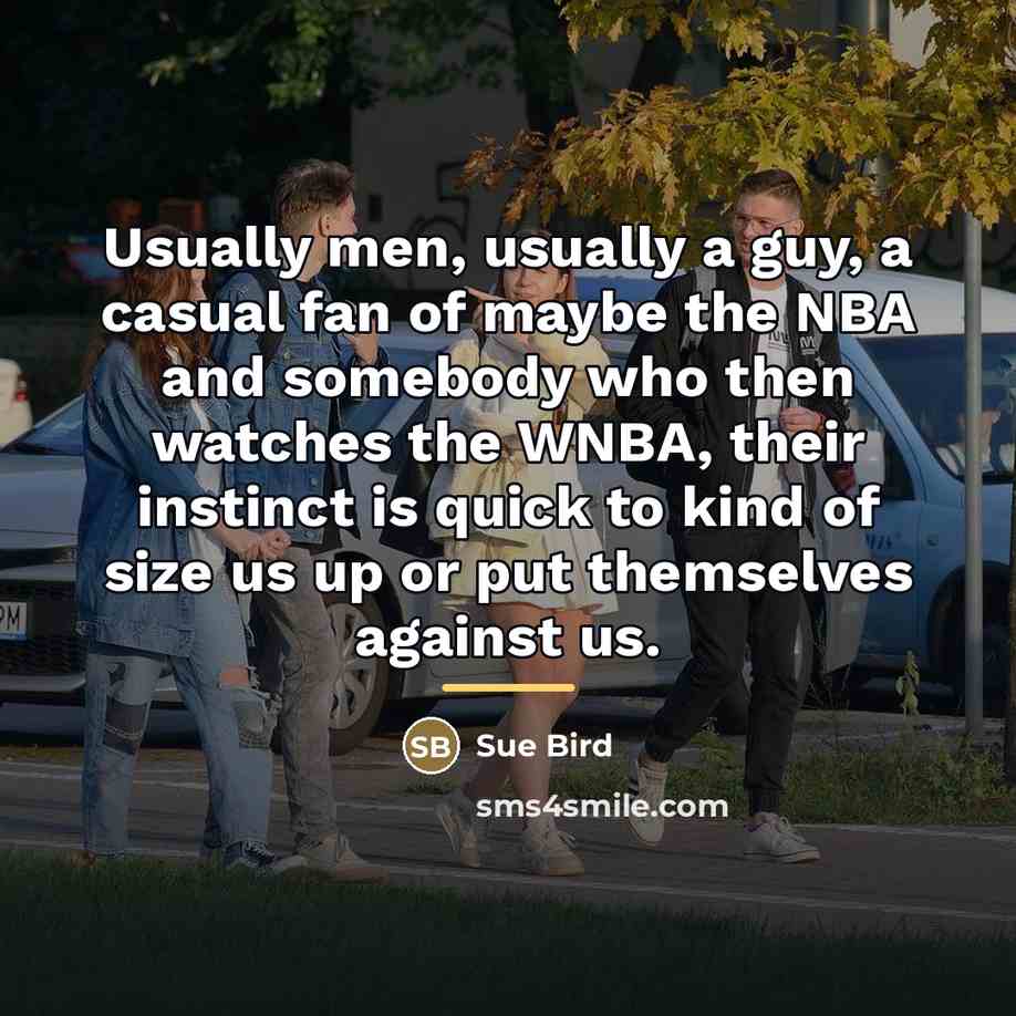 “Usually men, usually a guy, a casual fan of maybe…” quote by Sue Bird