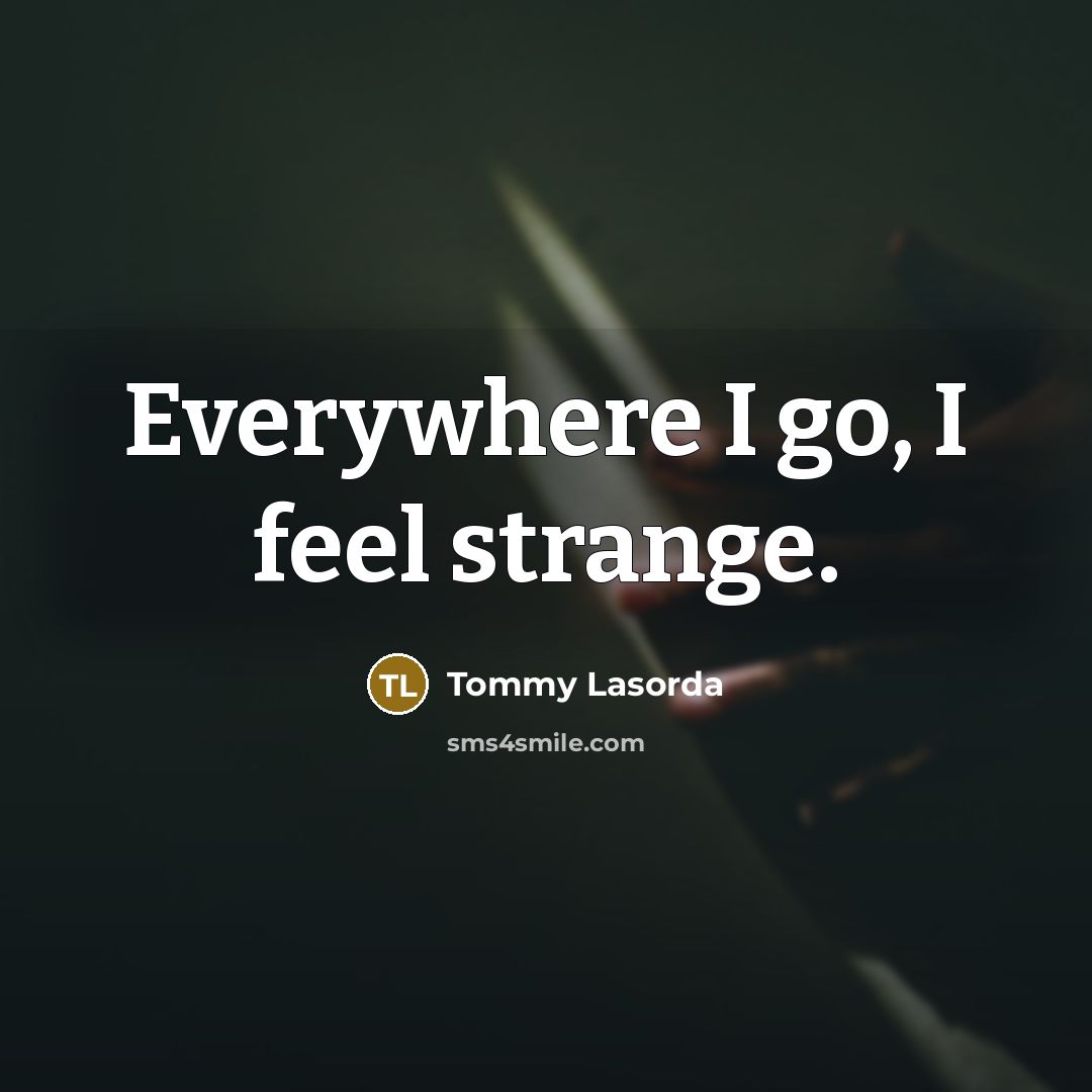 “Everywhere I go, I feel strange.…” quote by Tommy Lasorda