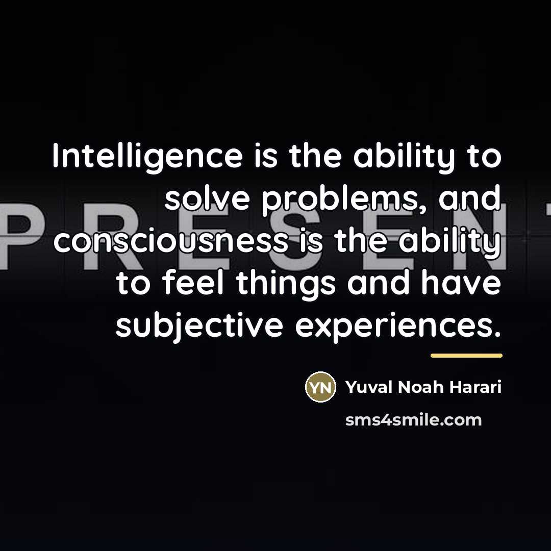 “Intelligence is the ability to solve problems, and consciousness is…” quote by Yuval Noah Harari