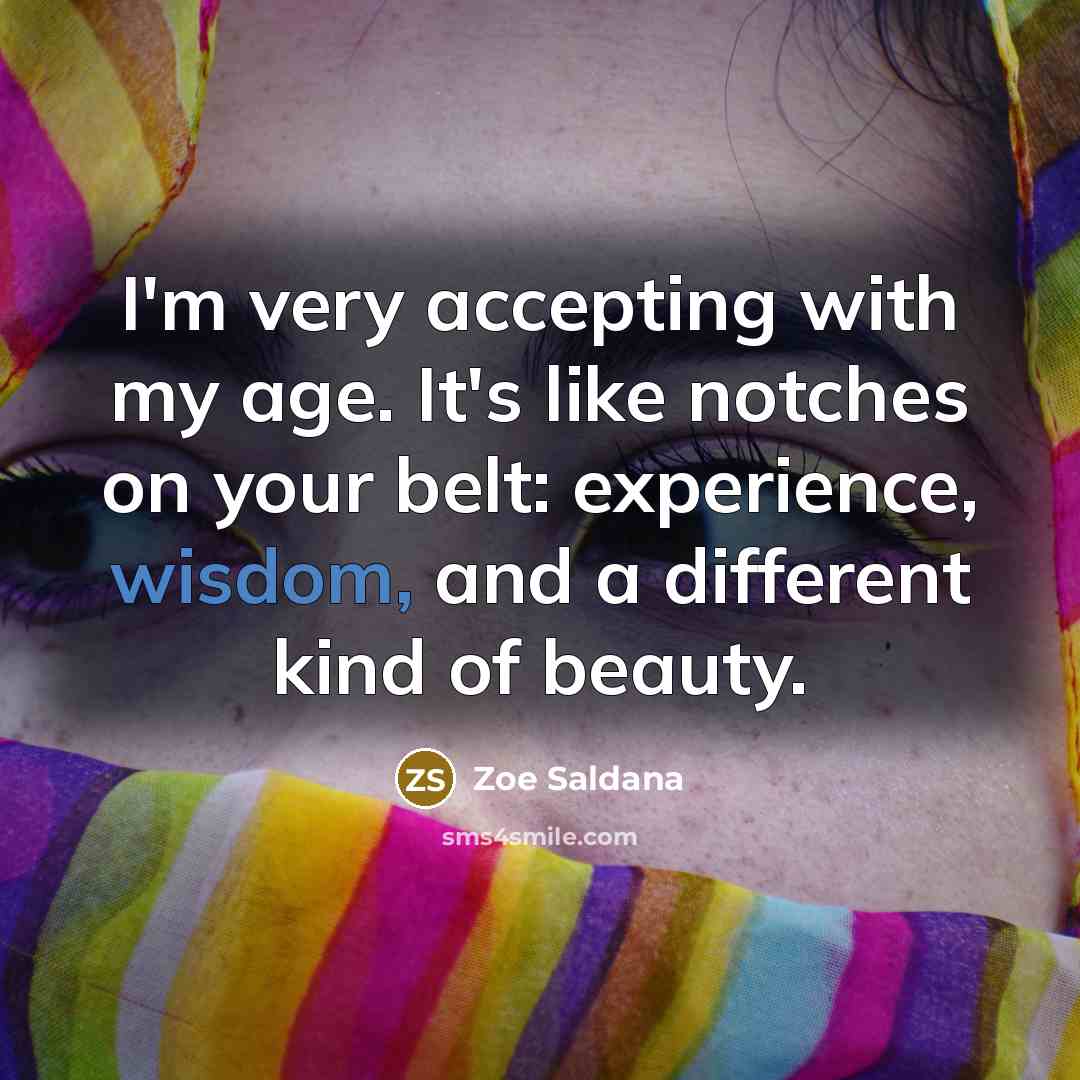 “I'm very accepting with my age. It's like notches on…” quote by Zoe Saldana