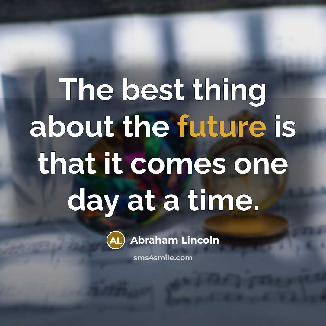 “The best thing about the future is that it comes one day at a time.” quote by Abraham Lincoln