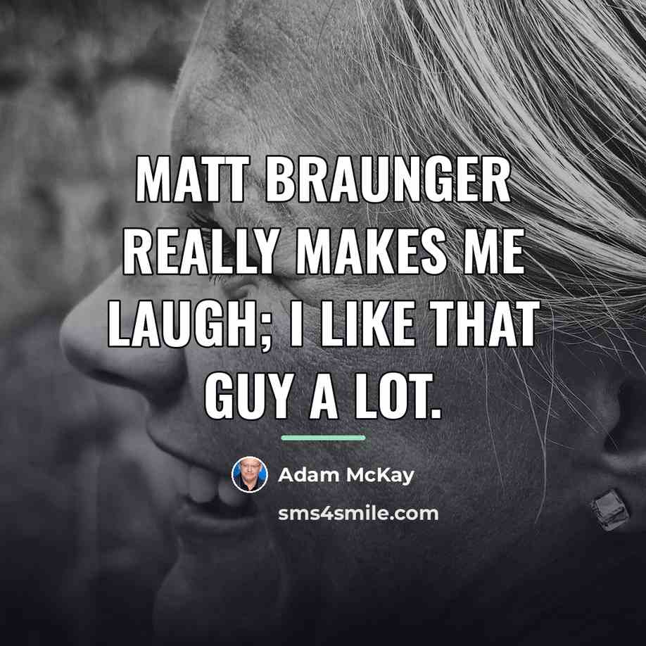 “Matt Braunger really makes me laugh; I like that guy…” quote by Adam McKay