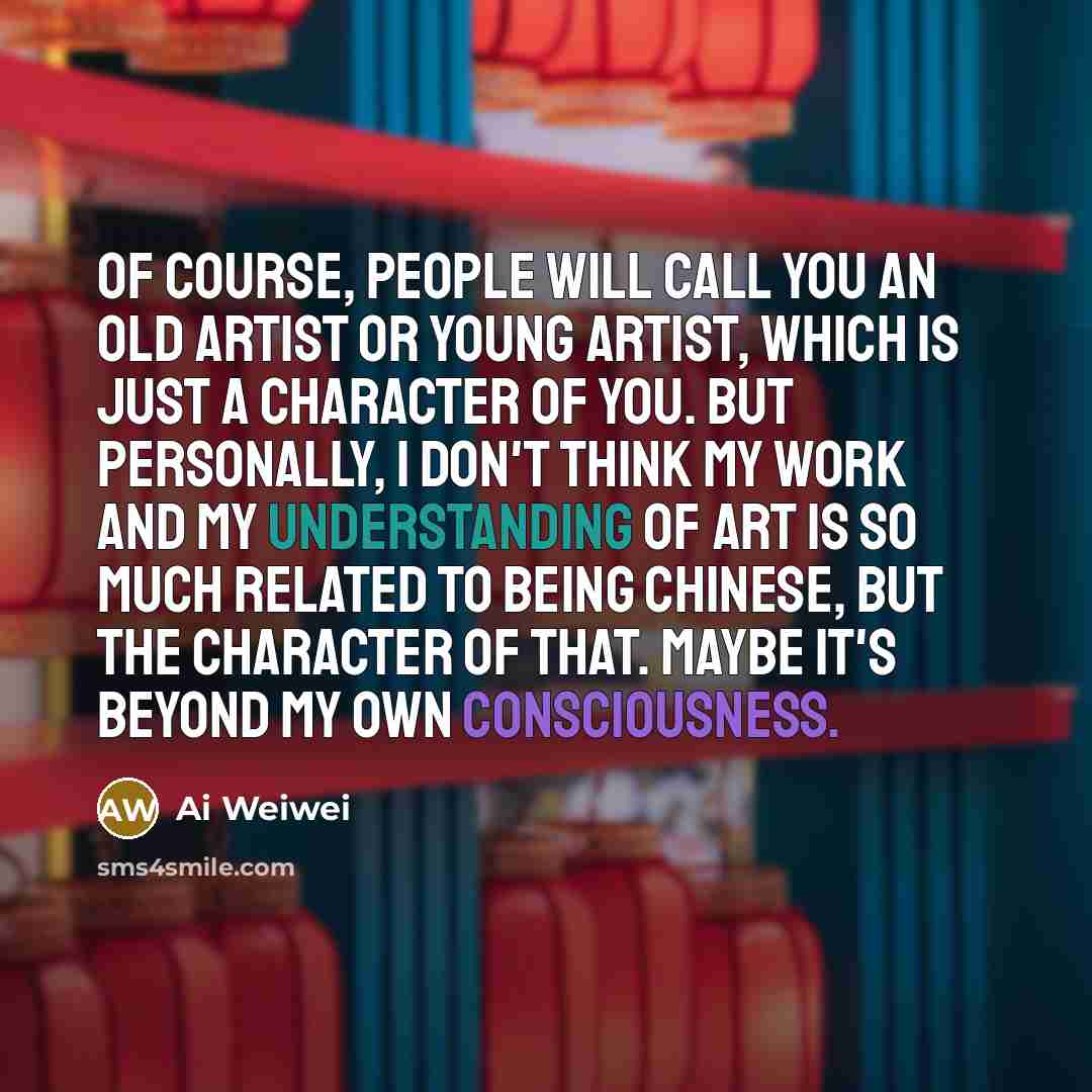 “Of course, people will call you an old artist or…” quote by Ai Weiwei