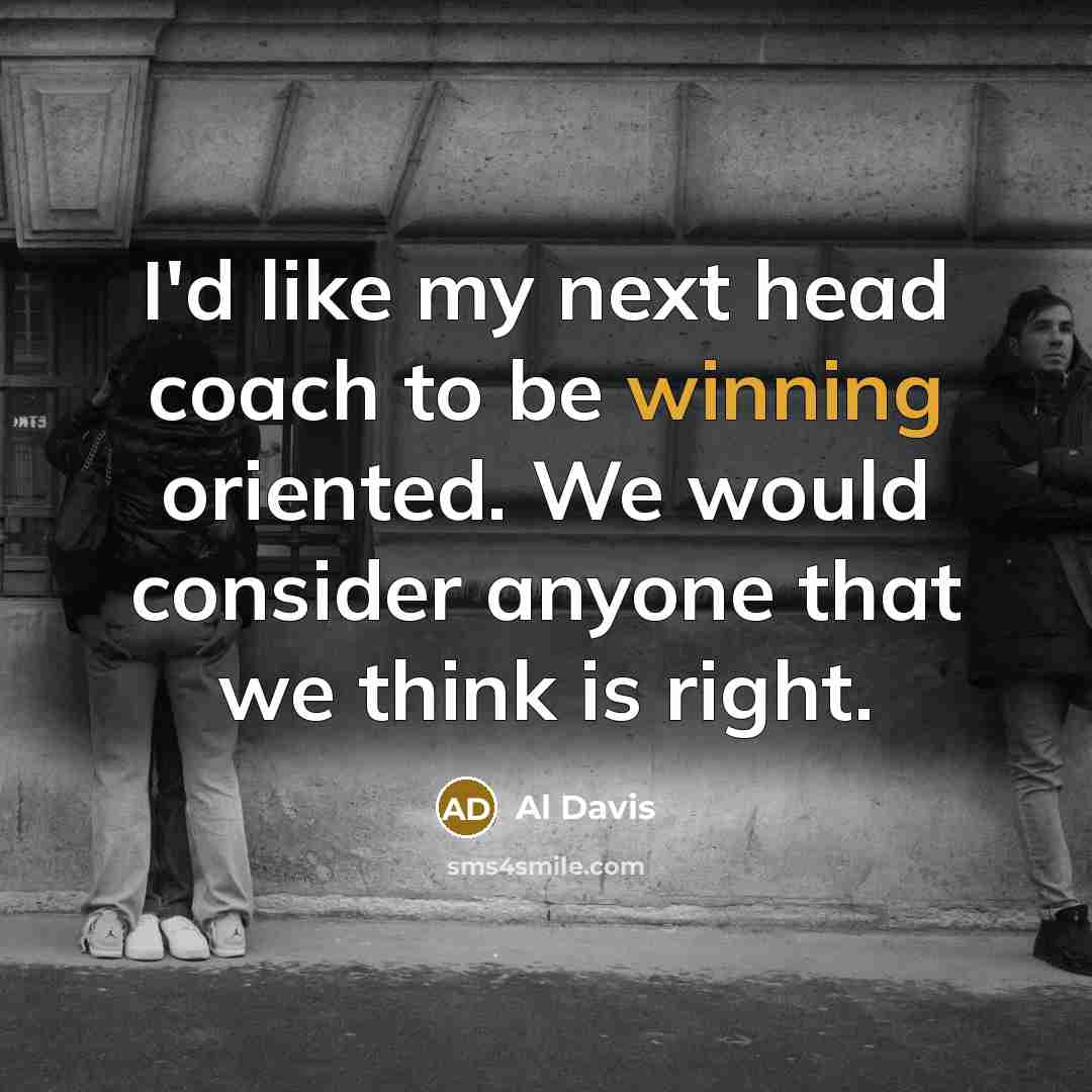 “I'd like my next head coach to be winning oriented. We would consider anyone that we think is right.” quote by Al Davis