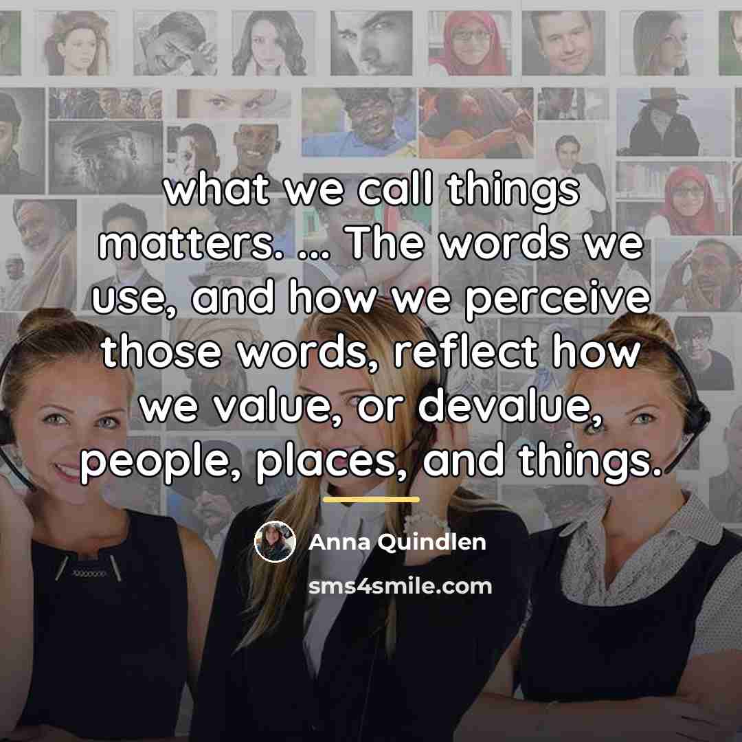 “what we call things matters. ... The words we use,…” quote by Anna Quindlen